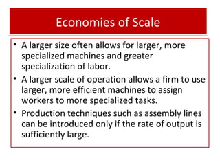 Economies of Scale
• A larger size often allows for larger, more
specialized machines and greater
specialization of labor....