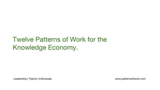 Twelve Patterns of Work for the
Knowledge Economy.
Leadership | Teams | Individuals www.patternsofwork.com
 