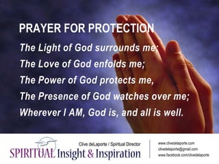 PRAYER FOR PROTECTION
The Light of God surrounds me;
The Love of God enfolds me;
The Power of God protects me,
The Presenc...