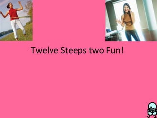 Twelve Steeps two Fun!
 