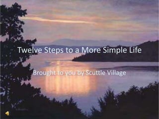 Twelve Steps to a More Simple Life Brought to you by Scuttle Village 