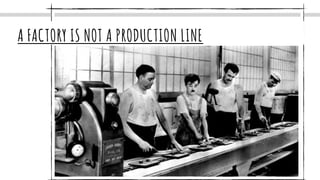 A FACTORY IS NOT A PRODUCTION LINE
 