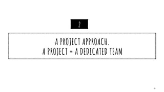 A PROJECT APPROACH.


A PROJECT = A DEDICATED TEAM
31
2
 