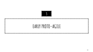 EARLY PROTO-AGILE
33
3
 