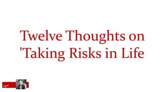 Twelve Thoughts on
'Taking Risks in Life
 
