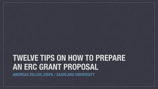 TWELVE TIPS ON HOW TO PREPARE
AN ERC GRANT PROPOSAL
ANDREAS ZELLER, CISPA / SAARLAND UNIVERSITY
 