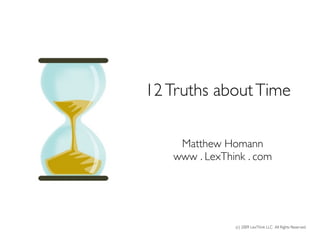 12 Truths about Time

    Matthew Homann
   www . LexThink . com




               (c) 2009 LexThink LLC All Rights Reserved
 