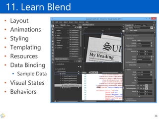 11. Learn Blend 
•Layout 
•Animations 
•Styling 
•Templating 
•Resources 
•Data Binding 
•Sample Data 
•Visual States 
•Behaviors 
36  