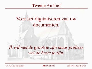 Twente Archief Voor het digitaliseren van uw documenten.Ik wil niet de grootste zijn maar probeer wel de beste te zijn.  www.twentearchief.nl0647659951	            info@twentearchief.nl 