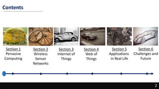 2
Contents
2
Section 1
Pervasive
Computing
Section 2
Wireless
Sensor
Networks
Section 3
Internet of
Things
Section 4
Web of
Things
Section 5
Applications
in Real Life
Section 6
Challenges and
Future
 
