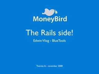 The Rails side!
  Edwin Vlieg - BlueTools




    Twente.rb - november 2008
 