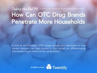 Tak t Re l
How Can OTC Drug Brands
Penetrate More Households
A look at the Canadian OTC drugs market, and examples on how
market research can help brands in this market on differentiating
themselves to get ahead of the competition.
brought to you by
 