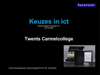 Keuzes in ict Studiemiddag Onderwijs 2.0  28-10-2008 Twents Carmelcollege Frans Schouwenburg, Sectormanager PO en VO,  Kennisnet 