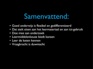Samenvattend: Goed onderwijs is flexibel en gedifferentieerd Dat stelt eisen aan het leermateriaal en aan ict-gebruik Doe mee aan onderzoek Leermiddelenkeuze biedt kansen Leer de keten kennen Vraagkracht is duwmacht 