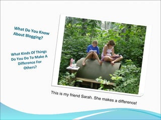 What Do You Know About Blogging? What Kinds Of Things Do You Do To Make A Difference For Others? This is my friend Sarah. She makes a difference! 
