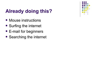 Already doing this? Mouse instructions Surfing the internet E-mail for beginners Searching the internet 