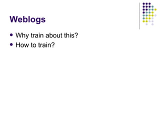 Weblogs Why train about this? How to train? 