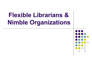 Flexible Librarians &  Nimble Organizations 
