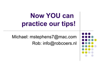 Now YOU can  practice our tips! Michael: mstephens7@mac.com Rob: info@robcoers.nl 