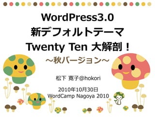 WordPress3.0
新デフォルトテーマ
Twenty Ten 大解剖！
～秋バージョン～
2010年10月30日
WordCamp Nagoya 2010
松下 寛子@hokori
 