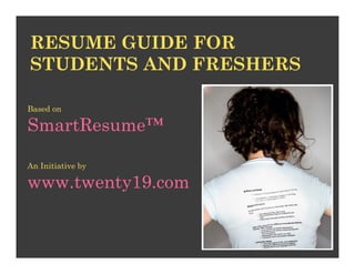 RESUME GUIDE FOR
STUDENTS AND FRESHERS

Based on

SmartResume™

An Initiative by

www.twenty19.com
 