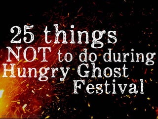 Image Credit: Hungry Ghost Festival by Benoxi
https://www.flickr.com/photos/benoxi/4968028141/
NOT to do during
25 things
Hungry Ghost
Festival
 