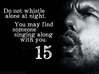 Image Credit: Whistling in Dark by David Goehring
www.flickr.com/photos/carbonnyc/13739385305
15
Do not whistle
alone at n...