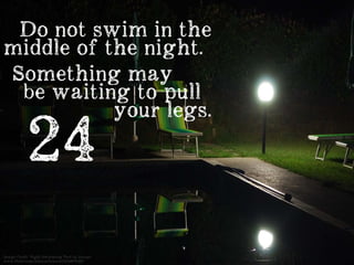 Image Credit: Night Swimming Pool by Jacopo
www.flickr.com/photos/bracco/14349070467
Do not swim in the
middle of the nigh...