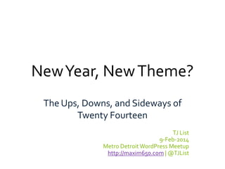 New Year, New Theme?
The Ups, Downs, and Sideways of
Twenty Fourteen
TJ List
9-Feb-2014
Metro Detroit WordPress Meetup
http://maxim650.com | @TJList

 