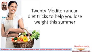 Twenty Mediterranean
diet tricks to help you lose
weight this summer
The Nurses and attendants staff we provide for your healthy recovery for bookings Contact Us:-
Brought to you by
 