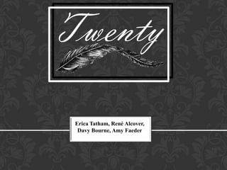 Twenty
 Erica Tatham, René Alcover,
  Davy Bourne, Amy Faeder
 