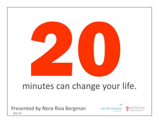 minutes can change your life.

Presented by Nora Riva Bergman
2011 ©
 