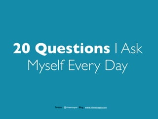 20 Questions I Ask
  Myself Every Day

     Twitter : @vineetnayar Blog : www.vineetnayar.com
 
