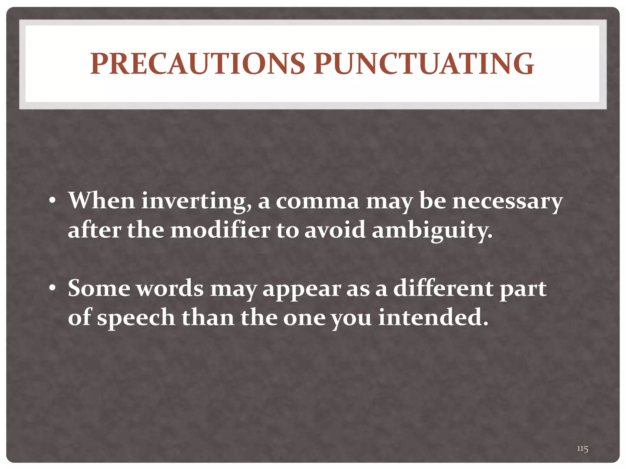 PRECAUTIONS PUNCTUATING
115
• When inverting, a comma may be necessary
after the modifier to avoid ambiguity.
• Some words may appear as a different part
of speech than the one you intended.
 