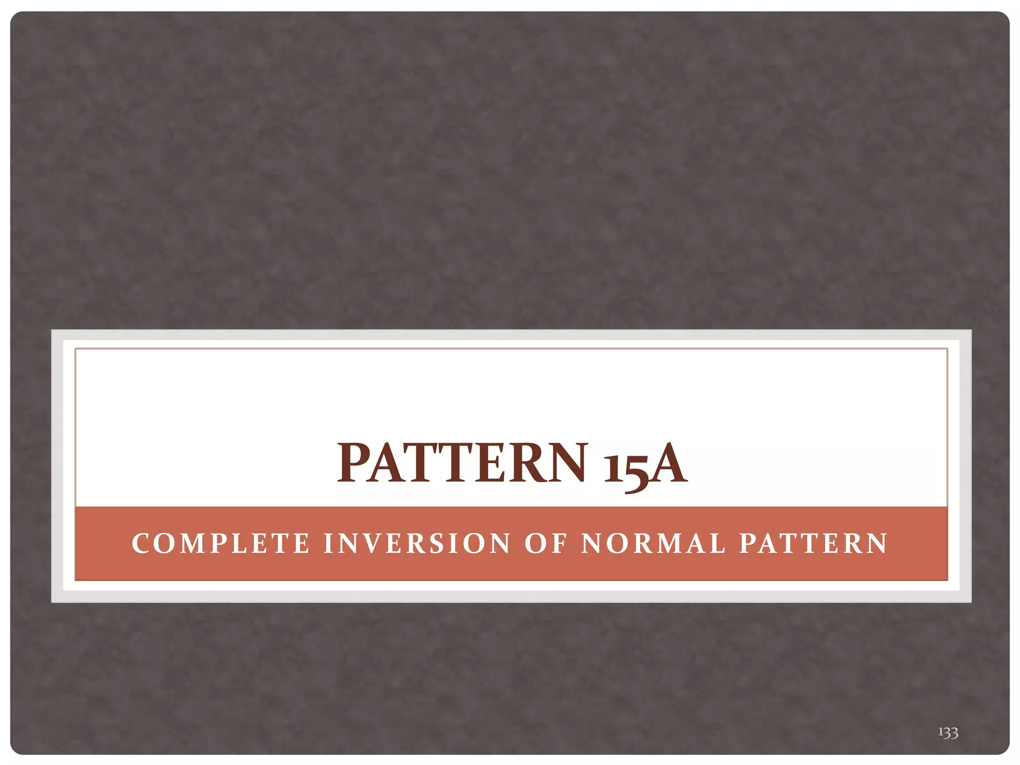 133
PATTERN 15A
COMPLETE INVERSION OF NORMAL PATTERN
 