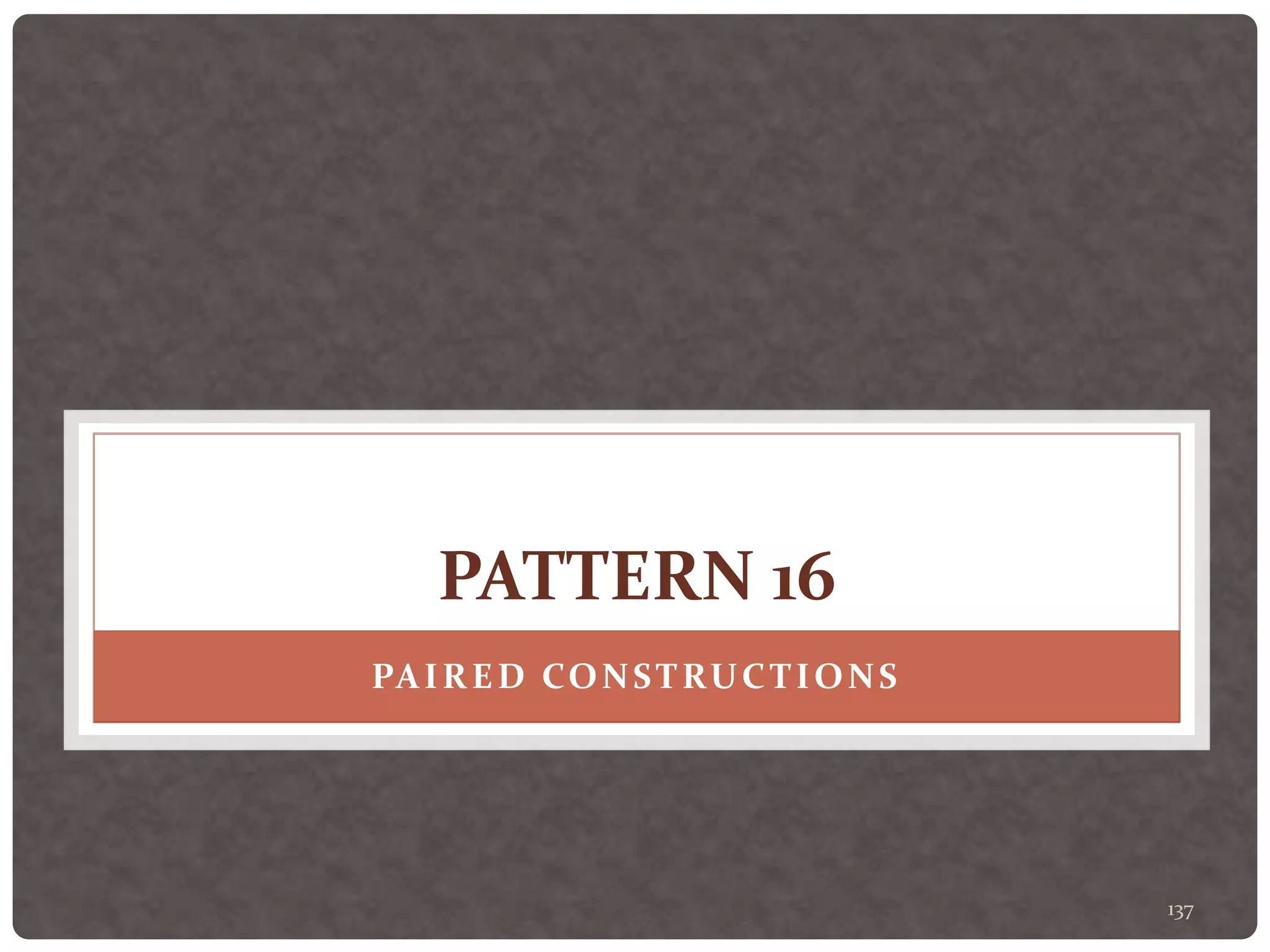 137
PATTERN 16
PAIRED CONSTRUCTIONS
 