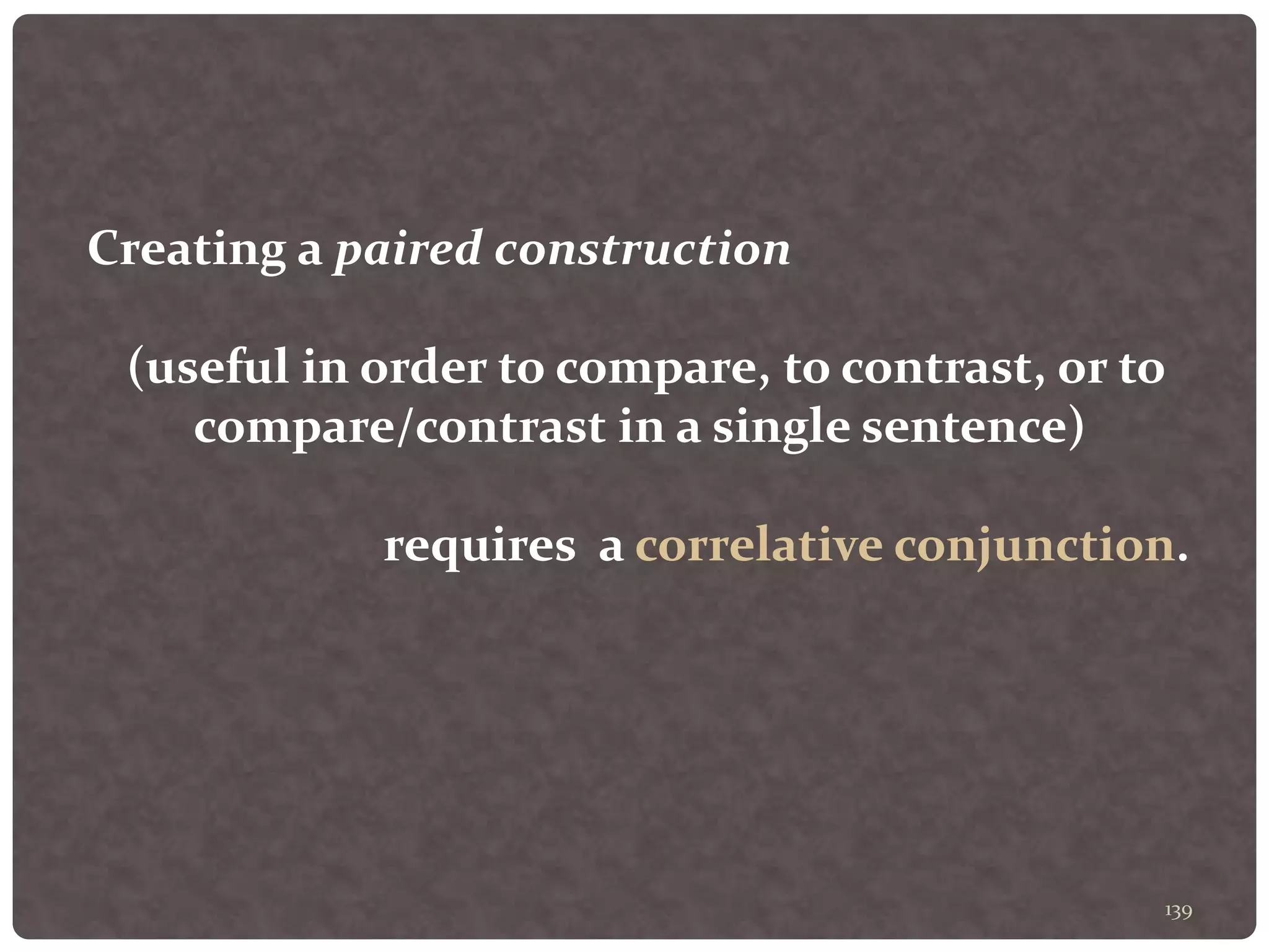 139
Creating a paired construction
(useful in order to compare, to contrast, or to
compare/contrast in a single sentence)
requires a correlative conjunction.
 