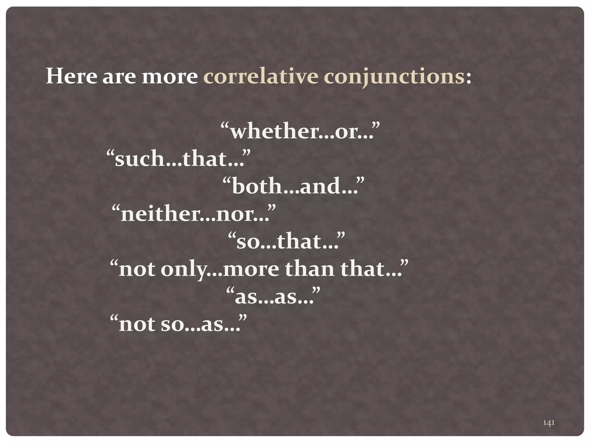 141
Here are more correlative conjunctions:
“whether…or…”
“such…that…”
“both…and…”
“neither…nor…”
“so…that…”
“not only…more than that…”
“as…as…”
“not so…as…”
 
