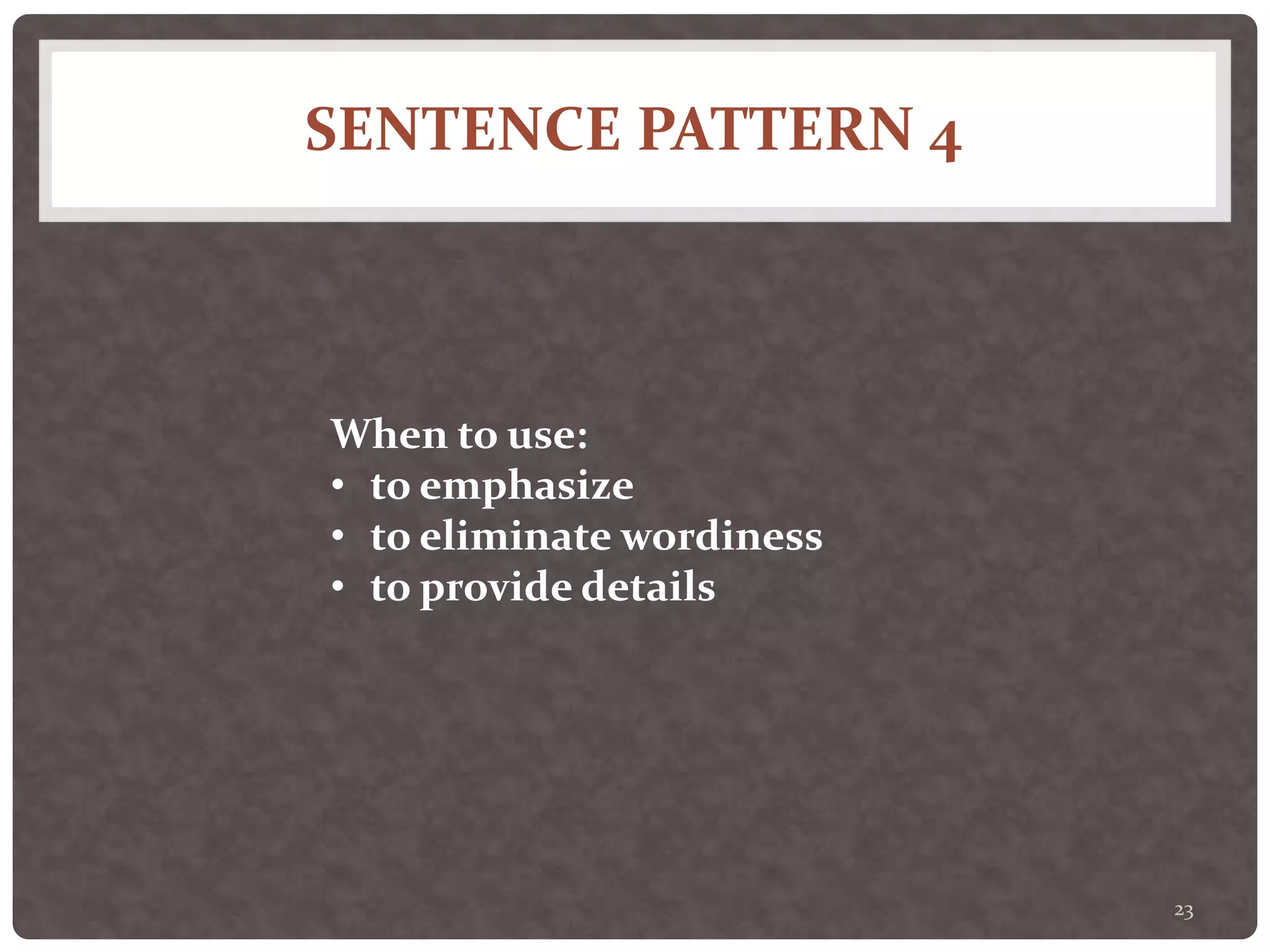 SENTENCE PATTERN 4
23
When to use:
• to emphasize
• to eliminate wordiness
• to provide details
 