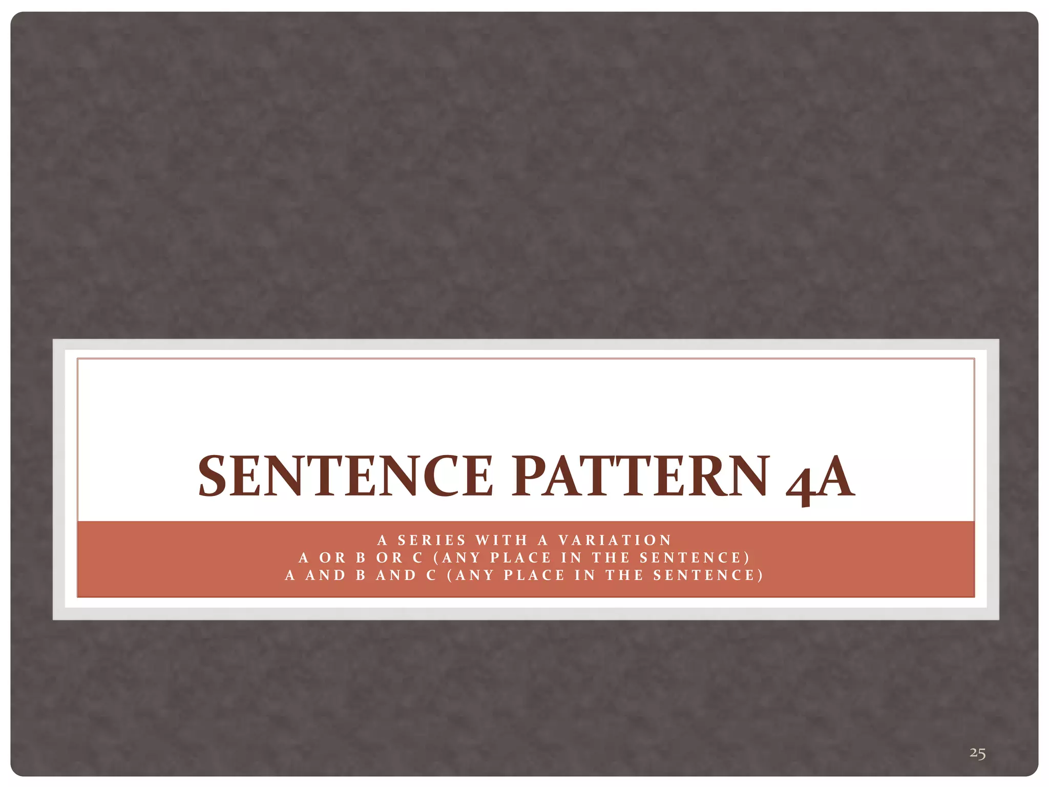 25
SENTENCE PATTERN 4A
A S E R I E S W I T H A V A R I A T I O N
A O R B O R C ( A N Y P L A C E I N T H E S E N T E N C E )
A A N D B A N D C ( A N Y P L A C E I N T H E S E N T E N C E )
 