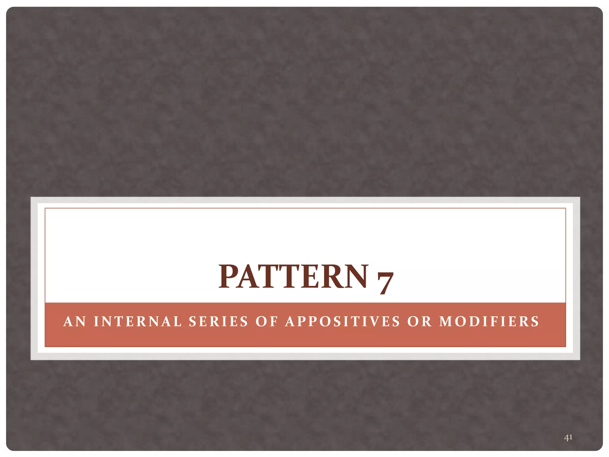 41
PATTERN 7
AN INTERNAL SERIES OF APPOSITIVES OR MODIFIERS
 