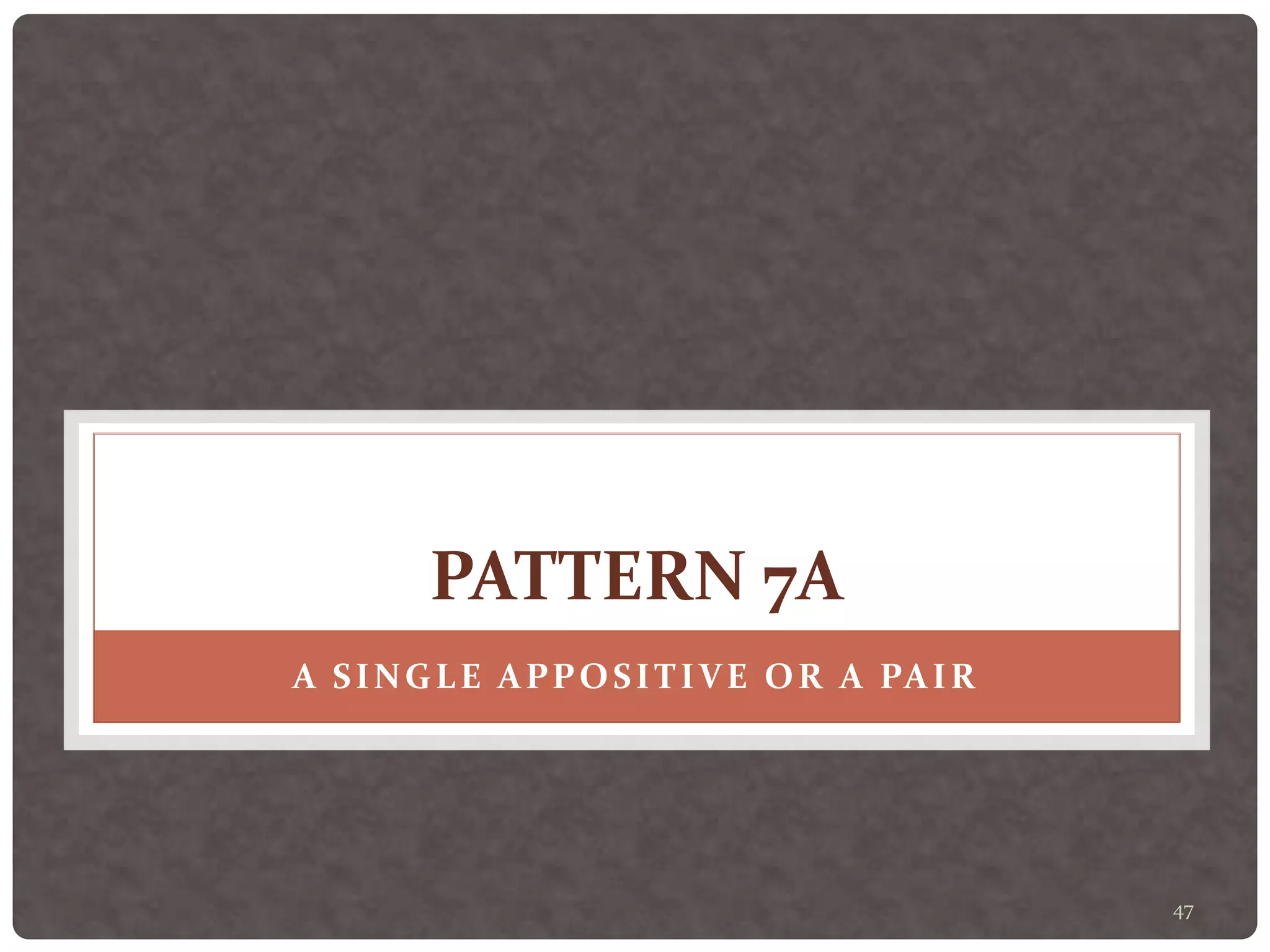47
PATTERN 7A
A SINGLE APPOSITIVE OR A PAIR
 