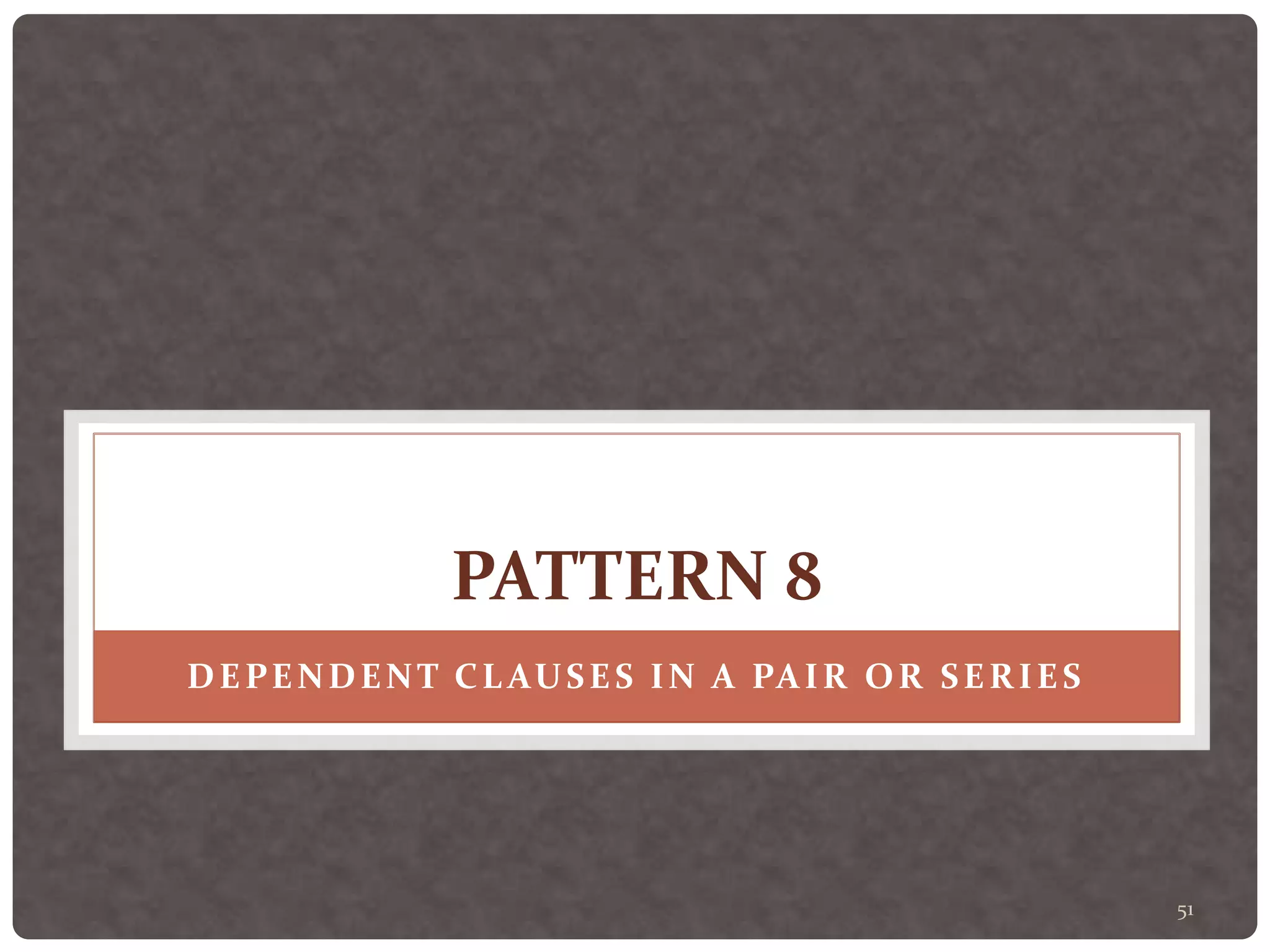 51
PATTERN 8
DEPENDENT CLAUSES IN A PAIR OR SERIES
 