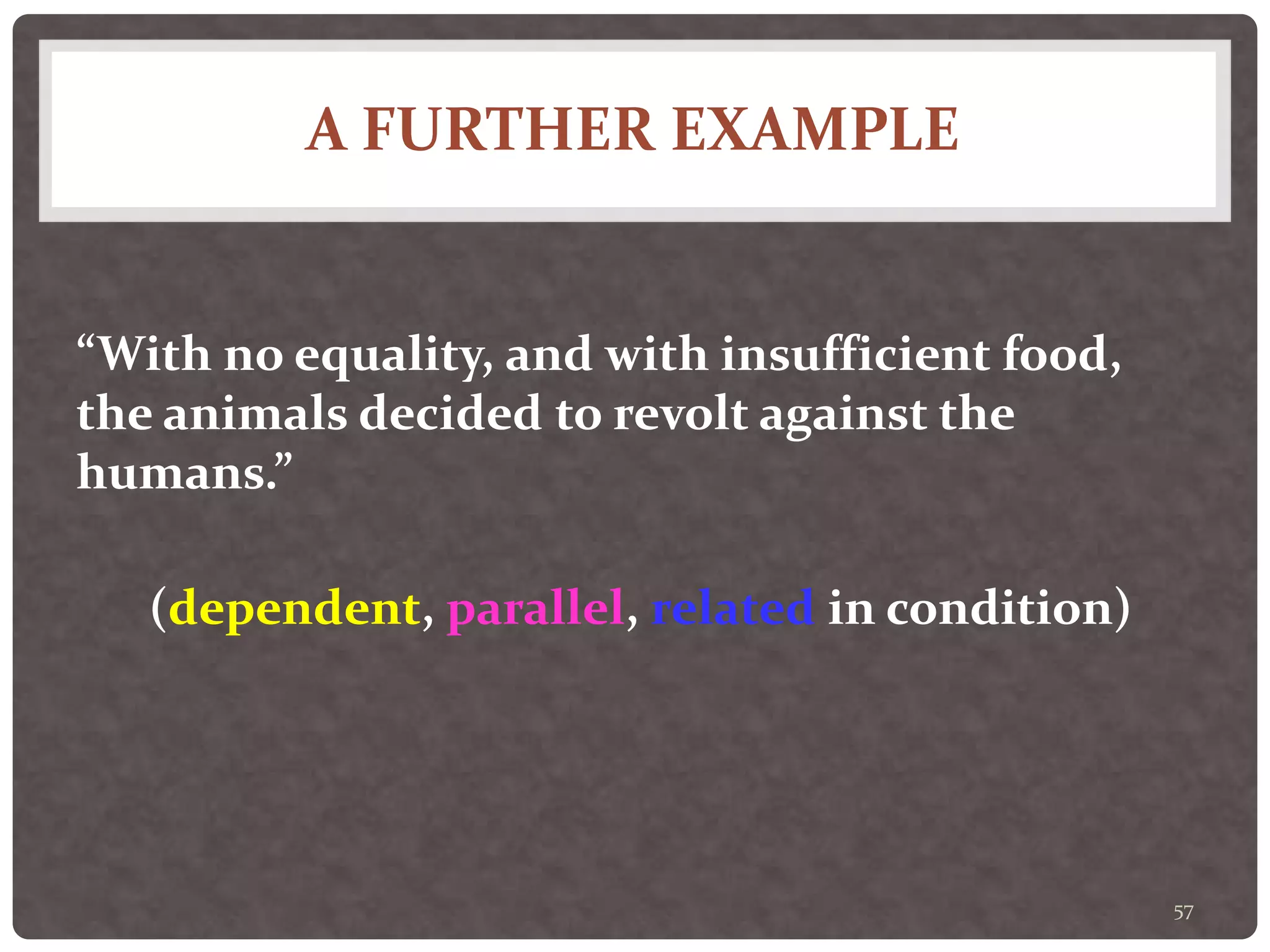 A FURTHER EXAMPLE
57
“With no equality, and with insufficient food,
the animals decided to revolt against the
humans.”
(dependent, parallel, related in condition)
 