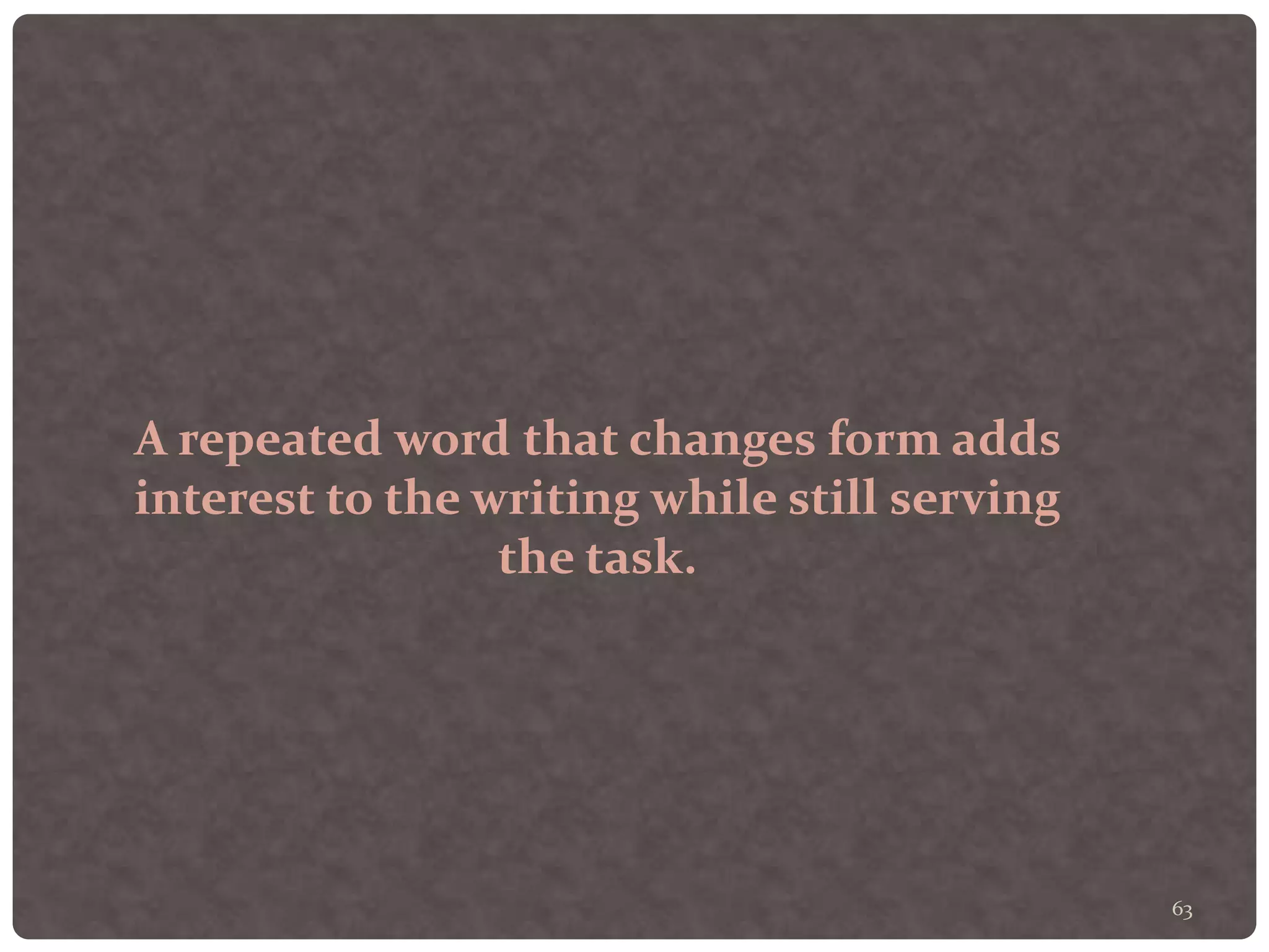63
A repeated word that changes form adds
interest to the writing while still serving
the task.
 
