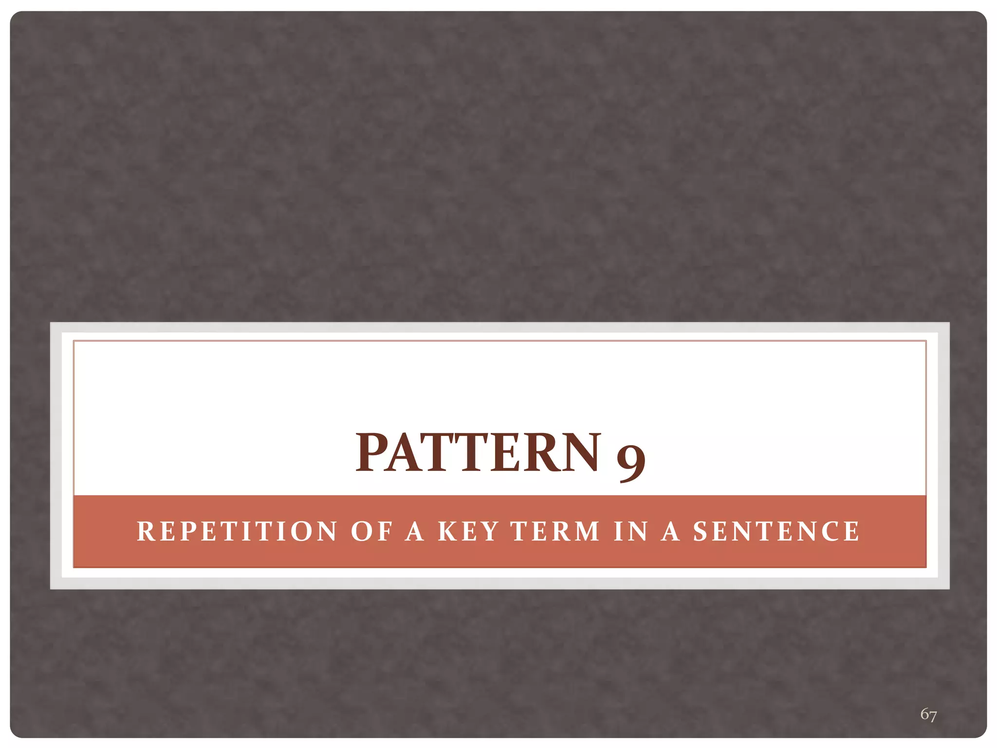 67
PATTERN 9
REPETITION OF A KEY TERM IN A SENTENCE
 