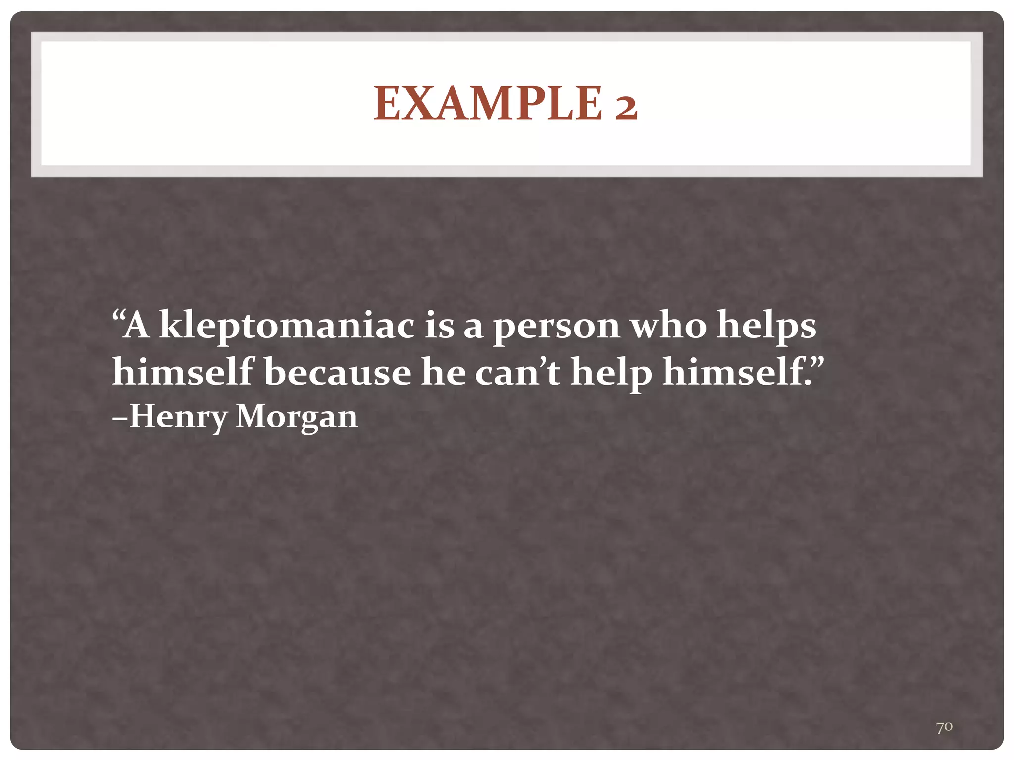 EXAMPLE 2
70
“A kleptomaniac is a person who helps
himself because he can’t help himself.”
–Henry Morgan
 