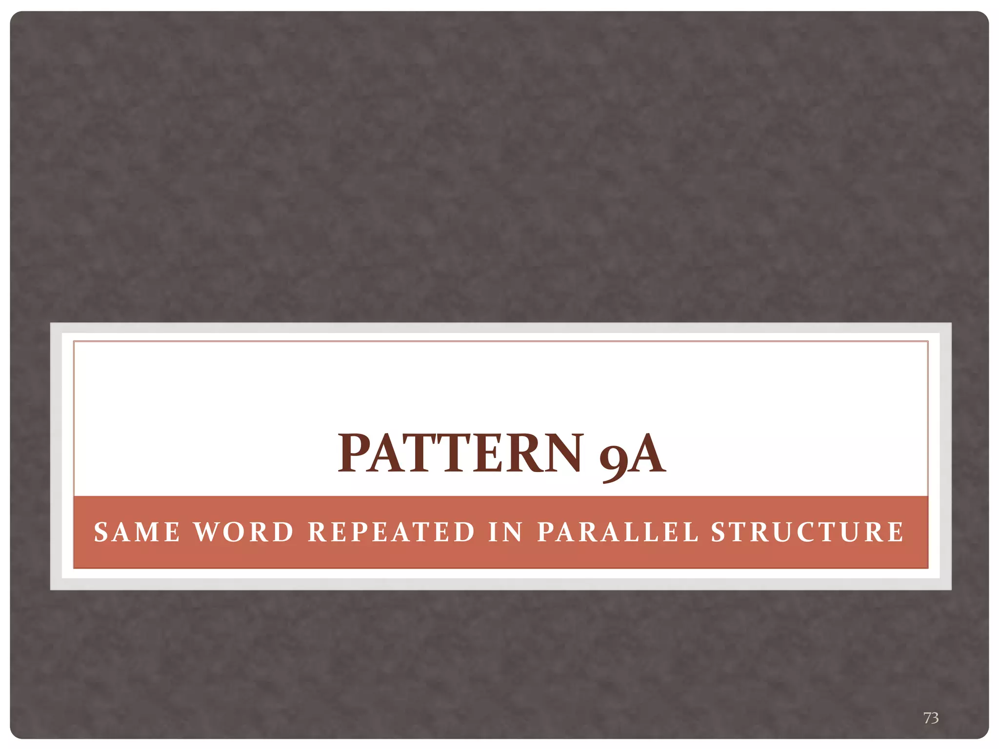 73
PATTERN 9A
SAME WORD REPEATED IN PARALLEL STRUCTURE
 