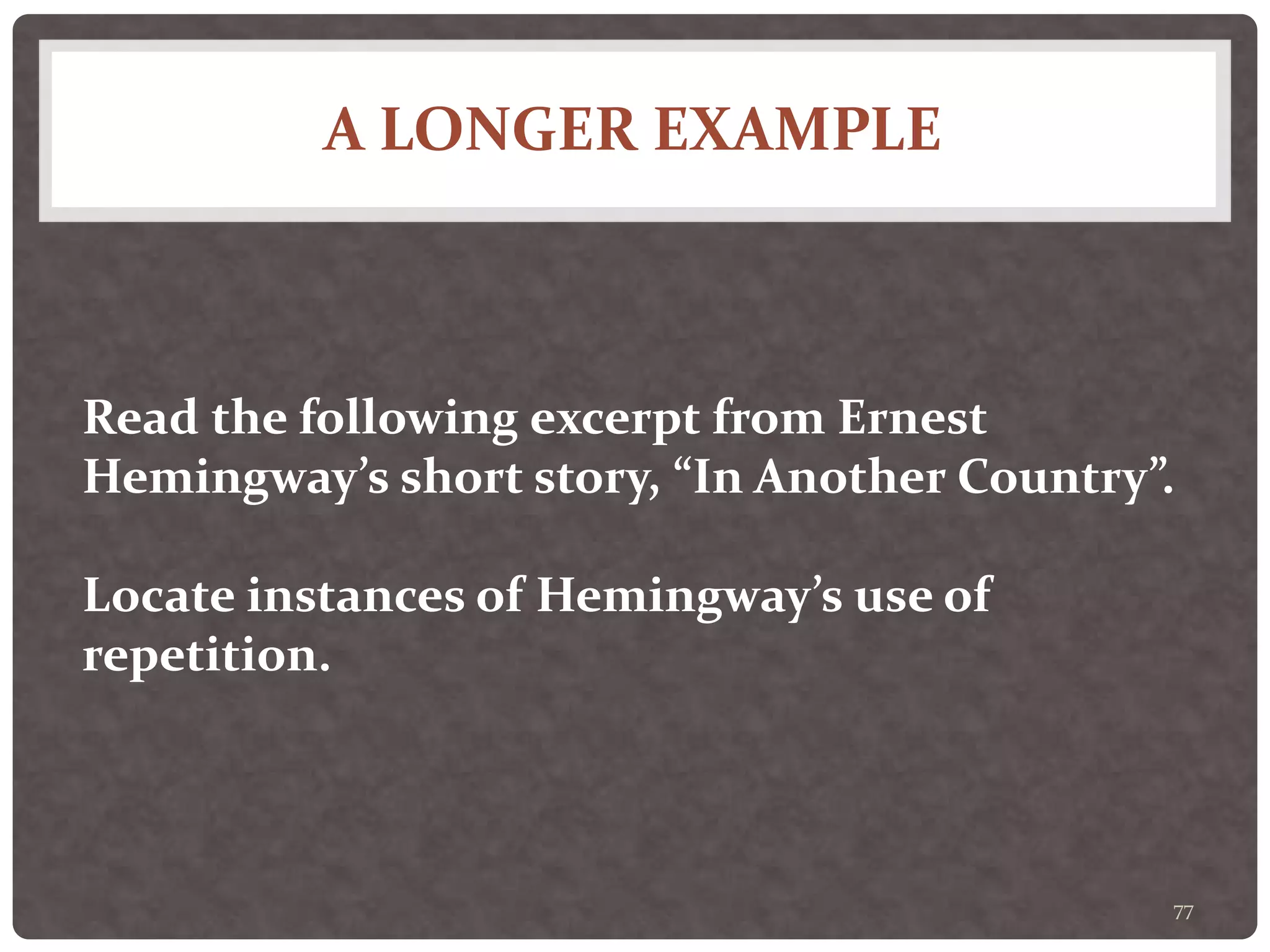 A LONGER EXAMPLE
77
Read the following excerpt from Ernest
Hemingway’s short story, “In Another Country”.
Locate instances of Hemingway’s use of
repetition.
 