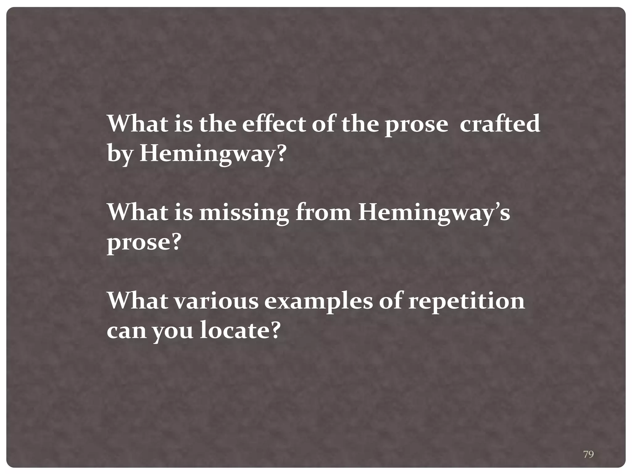 79
What is the effect of the prose crafted
by Hemingway?
What is missing from Hemingway’s
prose?
What various examples of repetition
can you locate?
 